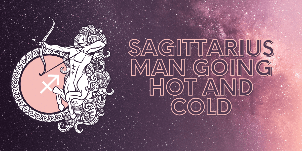 sagittarius man going hot and cold