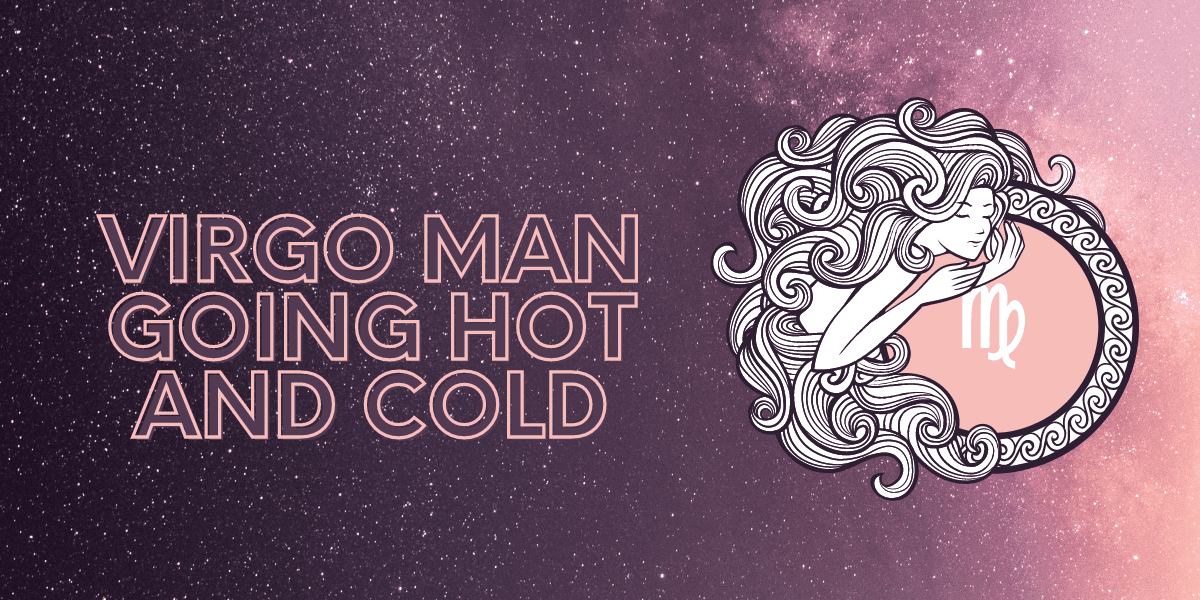 virgo man going hot and cold
