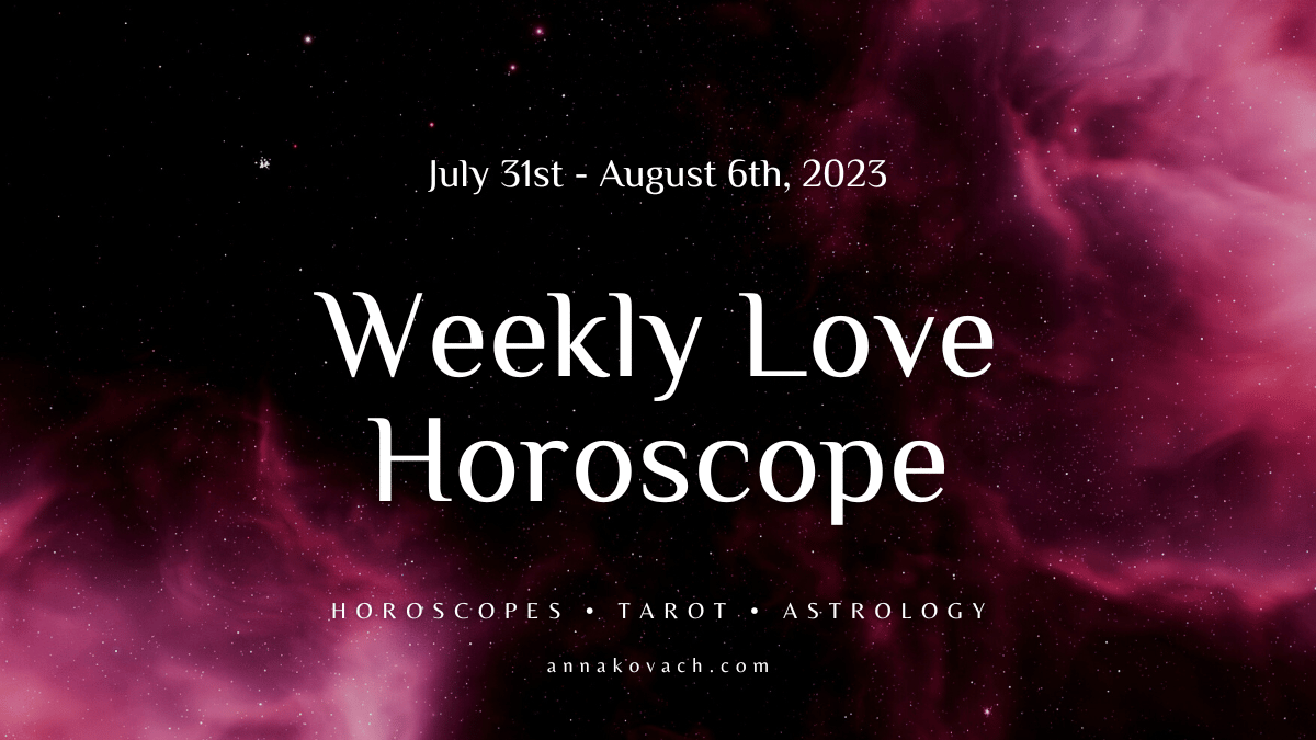 Weekly Love Horoscope for July 31st August 6th by Anna Kovach